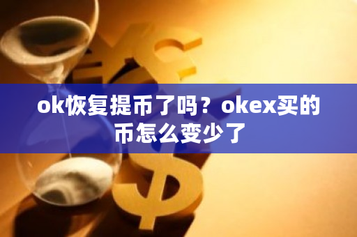 ok恢复提币了吗?okex买的币怎么变少了-第1张图片-ZBLOG ok恢复提币了吗?okex买的币怎么变少了-第1张图片-ZBLOG