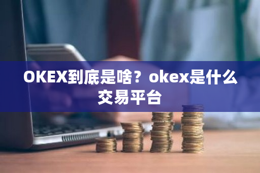 OKEX到底是啥?okex是什么交易平台-第1张图片-ZBLOG OKEX到底是啥?okex是什么交易平台-第1张图片-ZBLOG