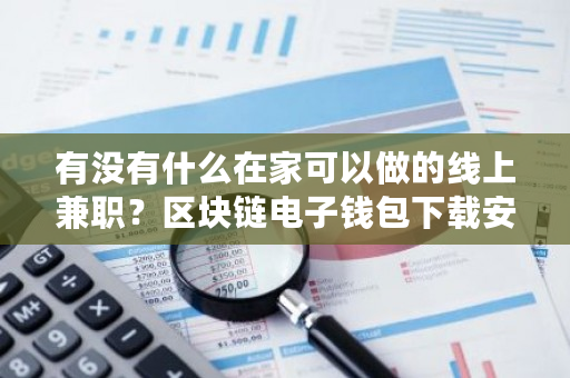 有没有什么在家可以做的线上兼职?区块链电子钱包下载安装-第1张图片-ZBLOG 有没有什么在家可以做的线上兼职?区块链电子钱包下载安装-第1张图片-ZBLOG