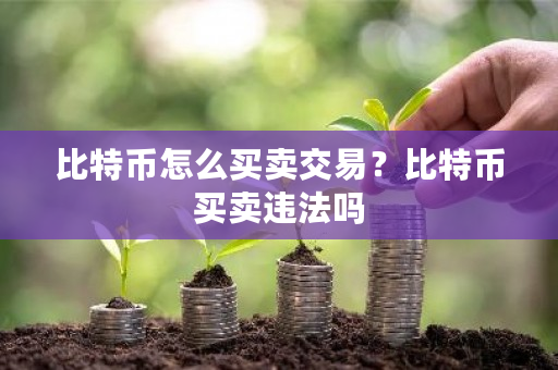 比特币怎么买卖交易?比特币买卖违法吗-第1张图片-ZBLOG 比特币怎么买卖交易?比特币买卖违法吗-第1张图片-ZBLOG