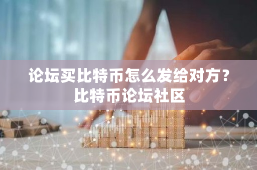 论坛买比特币怎么发给对方?比特币论坛社区-第1张图片-ZBLOG 论坛买比特币怎么发给对方?比特币论坛社区-第1张图片-ZBLOG