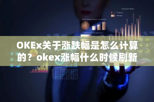 OKEx关于涨跌幅是怎么计算的?okex涨幅什么时候刷新-第1张图片-ZBLOG OKEx关于涨跌幅是怎么计算的?okex涨幅什么时候刷新-第1张图片-ZBLOG