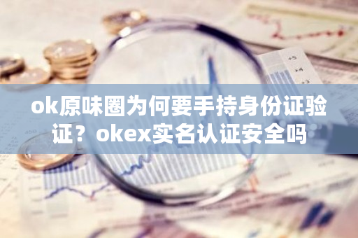 ok原味圈为何要手持身份证验证?okex实名认证安全吗-第1张图片-ZBLOG ok原味圈为何要手持身份证验证?okex实名认证安全吗-第1张图片-ZBLOG