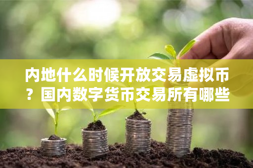 内地什么时候开放交易虚拟币?国内数字货币交易所有哪些-第1张图片-ZBLOG 内地什么时候开放交易虚拟币?国内数字货币交易所有哪些-第1张图片-ZBLOG