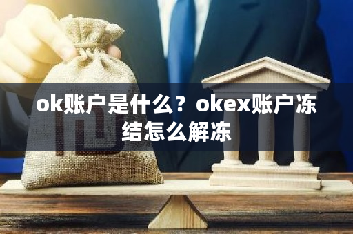 ok账户是什么?okex账户冻结怎么解冻-第1张图片-ZBLOG ok账户是什么?okex账户冻结怎么解冻-第1张图片-ZBLOG