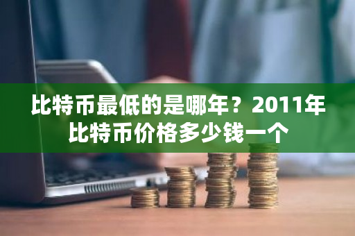 比特币最低的是哪年?2011年比特币价格多少钱一个-第1张图片-ZBLOG 比特币最低的是哪年?2011年比特币价格多少钱一个-第1张图片-ZBLOG
