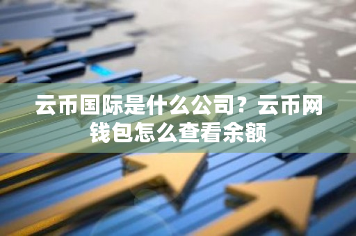 云币国际是什么公司?云币网钱包怎么查看余额-第1张图片-ZBLOG 云币国际是什么公司?云币网钱包怎么查看余额-第1张图片-ZBLOG