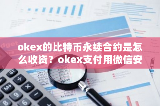 okex的比特币永续合约是怎么收资?okex支付用微信安全不-第1张图片-ZBLOG okex的比特币永续合约是怎么收资?okex支付用微信安全不-第1张图片-ZBLOG