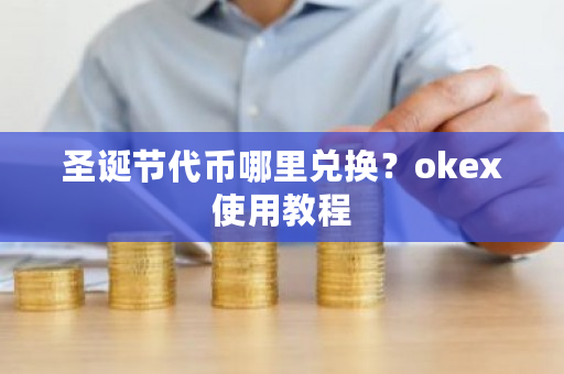 圣诞节代币哪里兑换?okex使用教程-第1张图片-ZBLOG 圣诞节代币哪里兑换?okex使用教程-第1张图片-ZBLOG