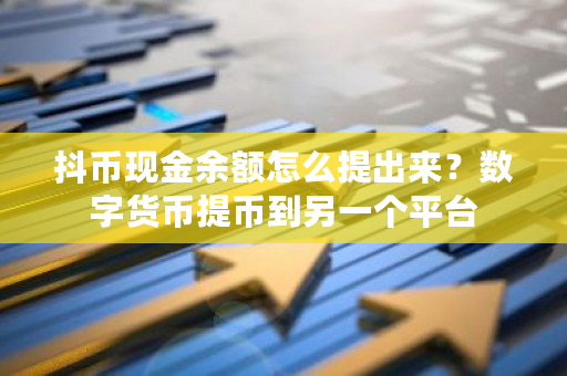 抖币现金余额怎么提出来?数字货币提币到另一个平台-第1张图片-ZBLOG 抖币现金余额怎么提出来?数字货币提币到另一个平台-第1张图片-ZBLOG