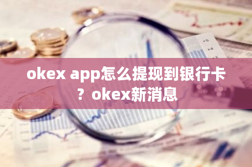 okex app怎么提现到银行卡?okex新消息-第1张图片-ZBLOG okex app怎么提现到银行卡?okex新消息-第1张图片-ZBLOG