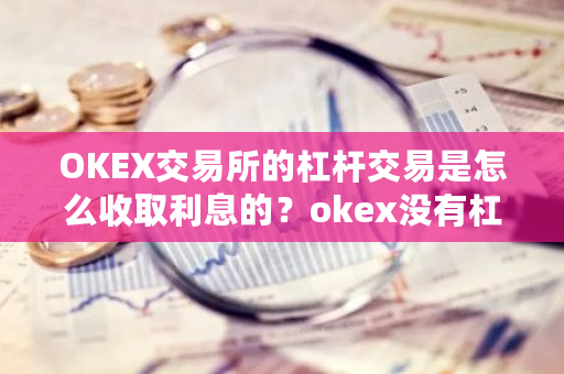 OKEX交易所的杠杆交易是怎么收取利息的?okex没有杠杆-第1张图片-ZBLOG OKEX交易所的杠杆交易是怎么收取利息的?okex没有杠杆-第1张图片-ZBLOG