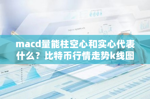 macd量能柱空心和实心代表什么?比特币行情走势k线图-第1张图片-ZBLOG macd量能柱空心和实心代表什么?比特币行情走势k线图-第1张图片-ZBLOG