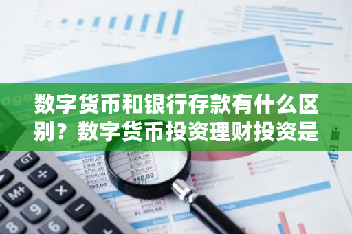 数字货币和银行存款有什么区别?数字货币投资理财投资是骗局不可信-第1张图片-ZBLOG 数字货币和银行存款有什么区别?数字货币投资理财投资是骗局不可信-第1张图片-ZBLOG