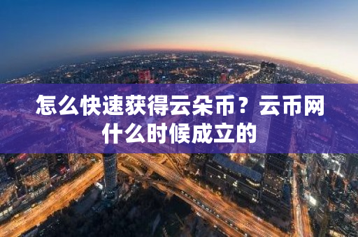 怎么快速获得云朵币？云币网什么时候成立的-第1张图片-ZBLOG