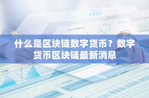什么是区块链数字货币？数字货币区块链最新消息-第1张图片-ZBLOG