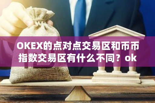 OKEX的点对点交易区和币币指数交易区有什么不同?okex中国官网-第1张图片-ZBLOG OKEX的点对点交易区和币币指数交易区有什么不同?okex中国官网-第1张图片-ZBLOG