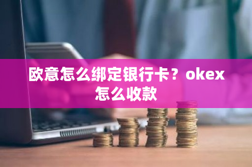 欧意怎么绑定银行卡?okex怎么收款-第1张图片-ZBLOG 欧意怎么绑定银行卡?okex怎么收款-第1张图片-ZBLOG