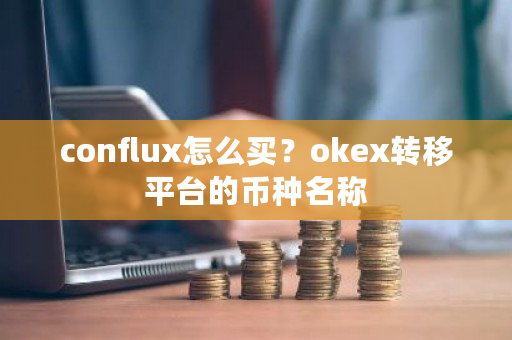 conflux怎么买?okex转移平台的币种名称-第1张图片-ZBLOG conflux怎么买?okex转移平台的币种名称-第1张图片-ZBLOG
