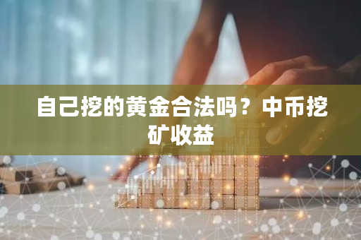 自己挖的黄金合法吗?中币挖矿收益-第1张图片-ZBLOG 自己挖的黄金合法吗?中币挖矿收益-第1张图片-ZBLOG