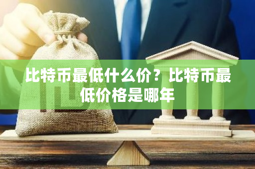 比特币最低什么价?比特币最低价格是哪年-第1张图片-ZBLOG 比特币最低什么价?比特币最低价格是哪年-第1张图片-ZBLOG