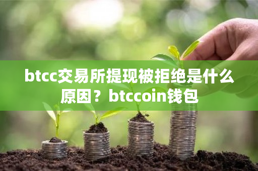 btcc交易所提现被拒绝是什么原因?btccoin钱包-第1张图片-ZBLOG btcc交易所提现被拒绝是什么原因?btccoin钱包-第1张图片-ZBLOG