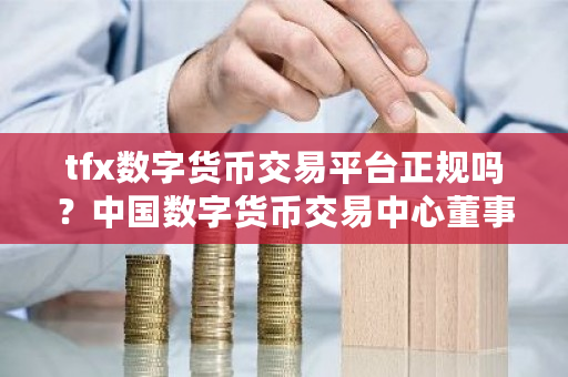 tfx数字货币交易平台正规吗？中国数字货币交易中心董事长-第1张图片-ZBLOG