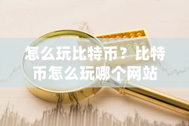 怎么玩比特币?比特币怎么玩哪个网站-第1张图片-ZBLOG 怎么玩比特币?比特币怎么玩哪个网站-第1张图片-ZBLOG