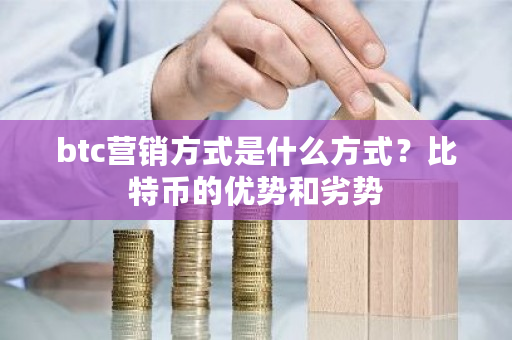 btc营销方式是什么方式?比特币的优势和劣势-第1张图片-ZBLOG btc营销方式是什么方式?比特币的优势和劣势-第1张图片-ZBLOG