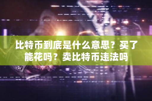 比特币到底是什么意思?买了能花吗?卖比特币违法吗-第1张图片-ZBLOG 比特币到底是什么意思?买了能花吗?卖比特币违法吗-第1张图片-ZBLOG