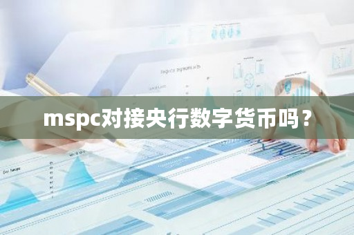 mspc对接央行数字货币吗？-第1张图片-ZBLOG