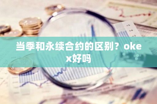 当季和永续合约的区别?okex好吗-第1张图片-ZBLOG 当季和永续合约的区别?okex好吗-第1张图片-ZBLOG