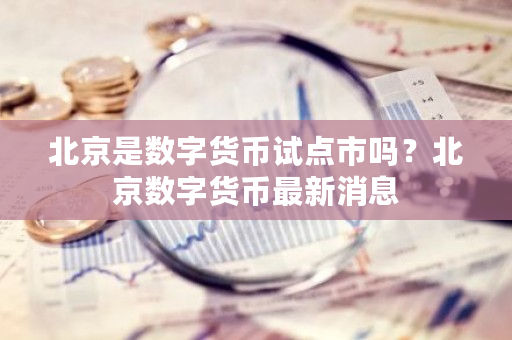 北京是数字货币试点市吗?北京数字货币最新消息-第1张图片-ZBLOG 北京是数字货币试点市吗?北京数字货币最新消息-第1张图片-ZBLOG