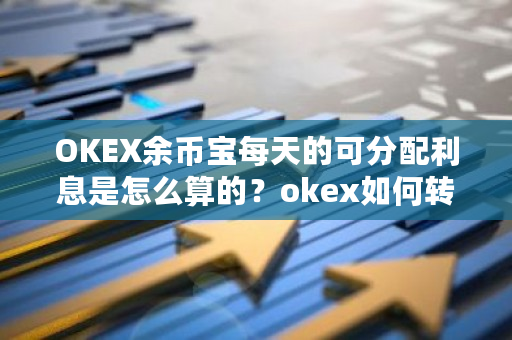 OKEX余币宝每天的可分配利息是怎么算的?okex如何转币-第1张图片-ZBLOG OKEX余币宝每天的可分配利息是怎么算的?okex如何转币-第1张图片-ZBLOG