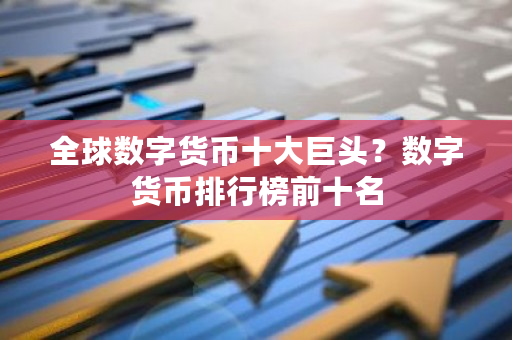 全球数字货币十大巨头？数字货币排行榜前十名-第1张图片-ZBLOG