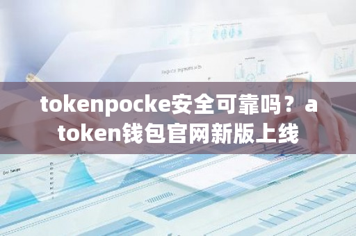tokenpocke安全可靠吗?atoken钱包官网新版上线-第1张图片-ZBLOG tokenpocke安全可靠吗?atoken钱包官网新版上线-第1张图片-ZBLOG