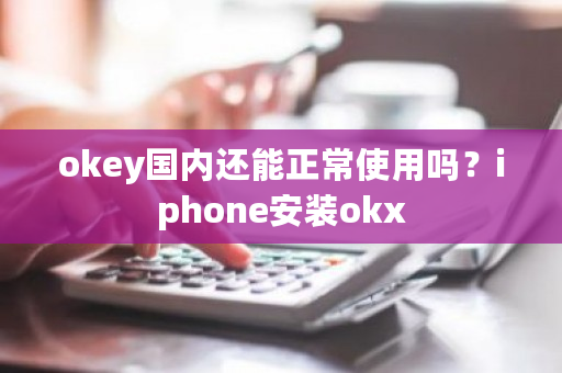 okey国内还能正常使用吗?iphone安装okx-第1张图片-ZBLOG okey国内还能正常使用吗?iphone安装okx-第1张图片-ZBLOG
