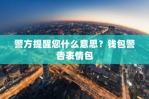 警方提醒您什么意思?钱包警告表情包-第1张图片-ZBLOG 警方提醒您什么意思?钱包警告表情包-第1张图片-ZBLOG