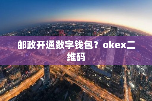 邮政开通数字钱包?okex二维码-第1张图片-ZBLOG 邮政开通数字钱包?okex二维码-第1张图片-ZBLOG