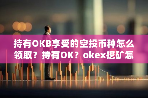 持有OKB享受的空投币种怎么领取?持有OK?okex挖矿怎么挖-第1张图片-ZBLOG 持有OKB享受的空投币种怎么领取?持有OK?okex挖矿怎么挖-第1张图片-ZBLOG