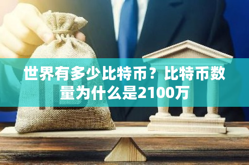 世界有多少比特币?比特币数量为什么是2100万-第1张图片-ZBLOG 世界有多少比特币?比特币数量为什么是2100万-第1张图片-ZBLOG