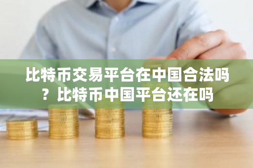 比特币交易平台在中国合法吗?比特币中国平台还在吗-第1张图片-ZBLOG 比特币交易平台在中国合法吗?比特币中国平台还在吗-第1张图片-ZBLOG