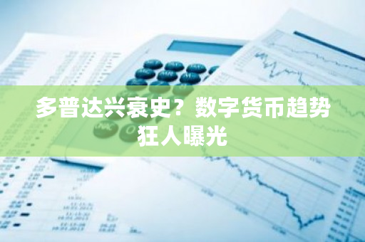 多普达兴衰史？数字货币趋势狂人曝光-第1张图片-ZBLOG