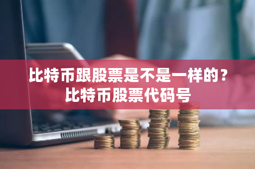 比特币跟股票是不是一样的?比特币股票代码号-第1张图片-ZBLOG 比特币跟股票是不是一样的?比特币股票代码号-第1张图片-ZBLOG