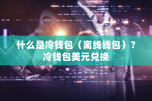什么是冷钱包(离线钱包)?冷钱包美元兑换-第1张图片-ZBLOG 什么是冷钱包(离线钱包)?冷钱包美元兑换-第1张图片-ZBLOG