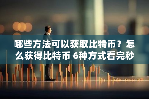 哪些方法可以获取比特币?怎么获得比特币 6种方式看完秒懂-第1张图片-ZBLOG 哪些方法可以获取比特币?怎么获得比特币 6种方式看完秒懂-第1张图片-ZBLOG