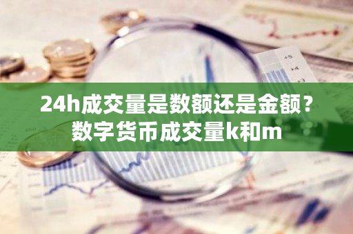 24h成交量是数额还是金额？数字货币成交量k和m-第1张图片-ZBLOG