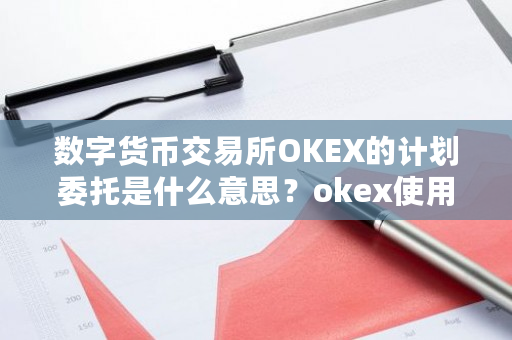 数字货币交易所OKEX的计划委托是什么意思?okex使用说明-第1张图片-ZBLOG 数字货币交易所OKEX的计划委托是什么意思?okex使用说明-第1张图片-ZBLOG