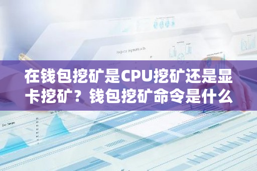 在钱包挖矿是CPU挖矿还是显卡挖矿?钱包挖矿命令是什么-第1张图片-ZBLOG 在钱包挖矿是CPU挖矿还是显卡挖矿?钱包挖矿命令是什么-第1张图片-ZBLOG