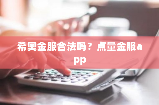 希奥金服合法吗？点量金服app-第1张图片-ZBLOG